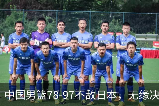 中国男篮78-97不敌日本，无缘决赛，球员表现评价惨淡